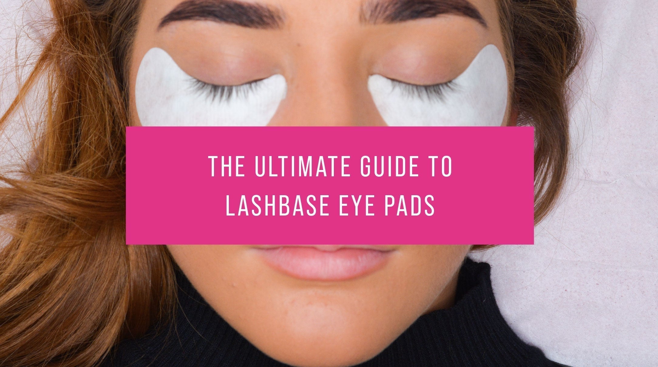 The Ultimate Guide to LashBase Eye Pads | Blog | LashBase Limited