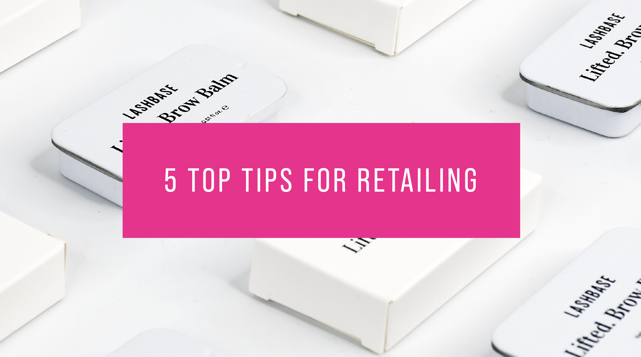 5 TOP TIPS FOR RETAILING LashBase Limited